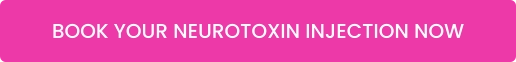 BOOK YOUR NEUROTOXIN INJECTION NOW