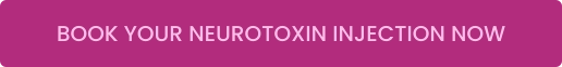 BOOK YOUR NEUROTOXIN INJECTION NOW